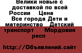 Велики новые с доставкой по всей России  › Цена ­ 700 - Все города Дети и материнство » Детский транспорт   . Мордовия респ.